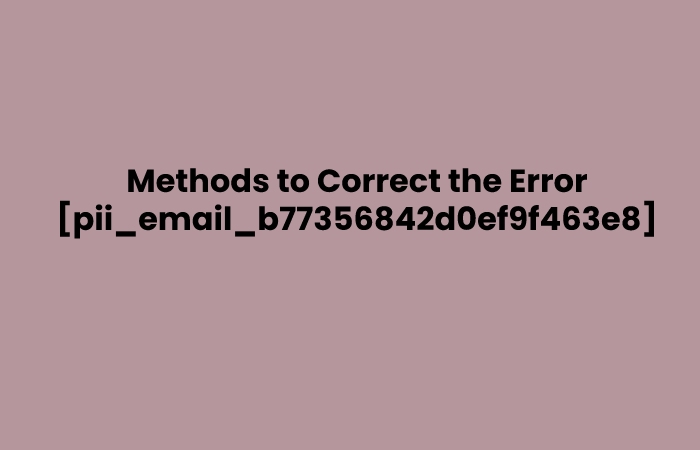 Methods to Correct the Error [pii_email_b77356842d0ef9f463e8]