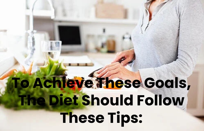 To Achieve These Goals, The Diet Should Follow These Tips_