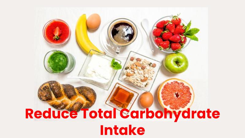Reduce Total Carbohydrate Intake